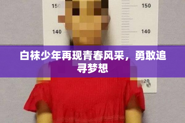 白袜少年再现青春风采，勇敢追寻梦想