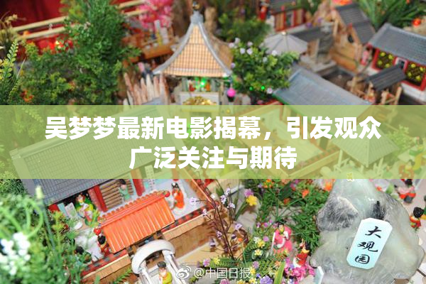 吴梦梦最新电影揭幕，引发观众广泛关注与期待
