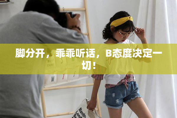 脚分开，乖乖听话，B态度决定一切！