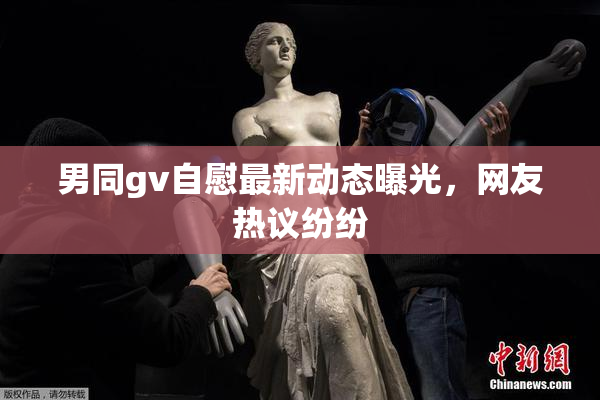 男同gv自慰最新动态曝光，网友热议纷纷
