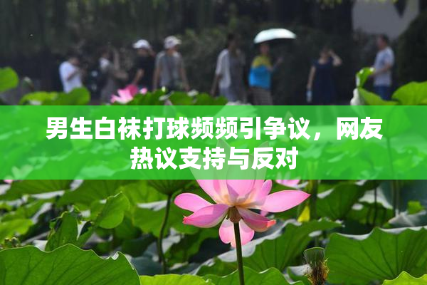 男生白袜打球频频引争议，网友热议支持与反对