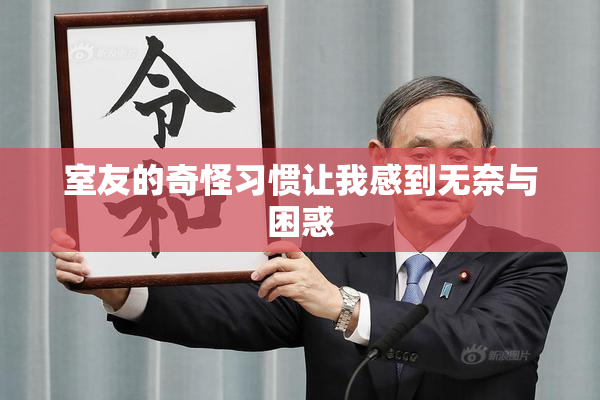室友的奇怪习惯让我感到无奈与困惑