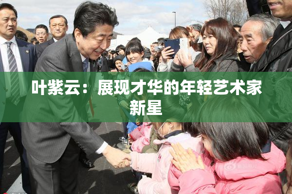 叶紫云：展现才华的年轻艺术家新星