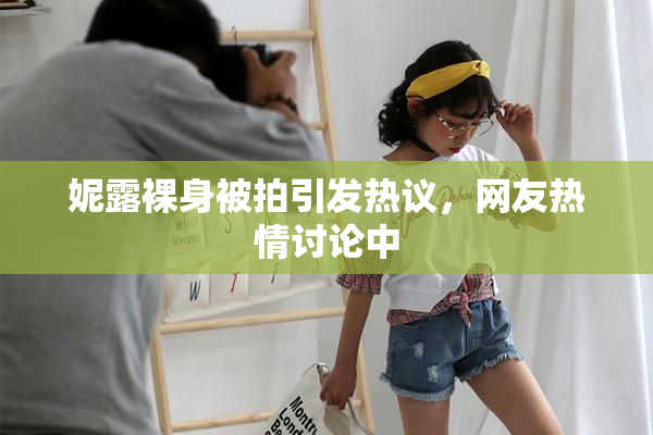 妮露裸身被拍引发热议，网友热情讨论中