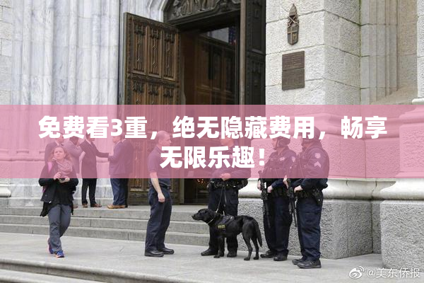 免费看3重，绝无隐藏费用，畅享无限乐趣！