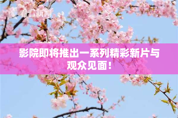 影院即将推出一系列精彩新片与观众见面！