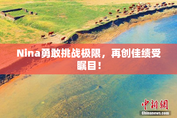 Nina勇敢挑战极限，再创佳绩受瞩目！