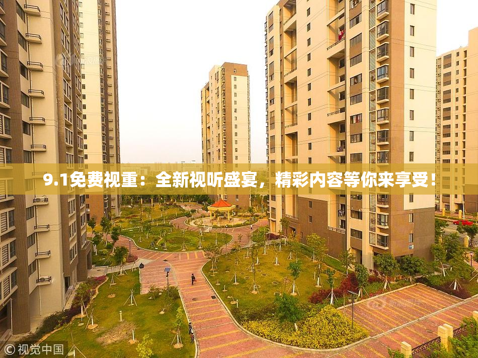 9.1免费视重：全新视听盛宴，精彩内容等你来享受！