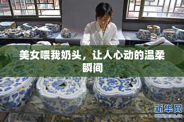 美女喂我奶头，让人心动的温柔瞬间