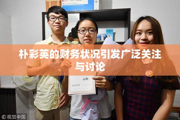 朴彩英的财务状况引发广泛关注与讨论
