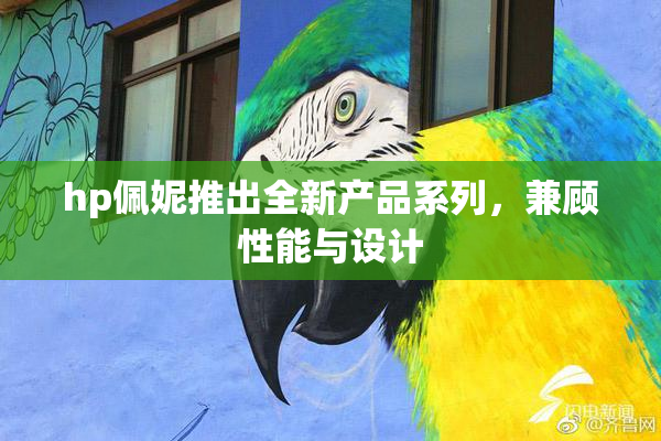 hp佩妮推出全新产品系列，兼顾性能与设计