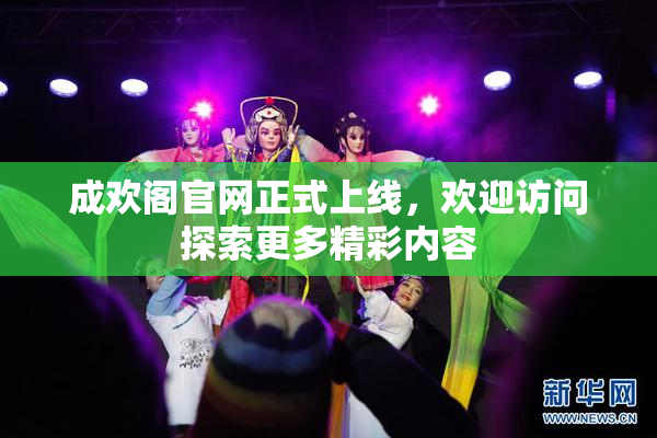 成欢阁官网正式上线，欢迎访问探索更多精彩内容
