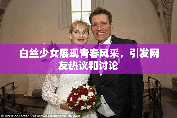 白丝少女展现青春风采，引发网友热议和讨论