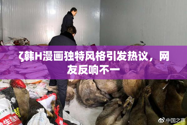 ζ韩H漫画独特风格引发热议，网友反响不一