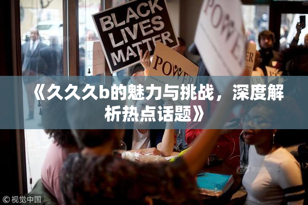 《久久久b的魅力与挑战，深度解析热点话题》