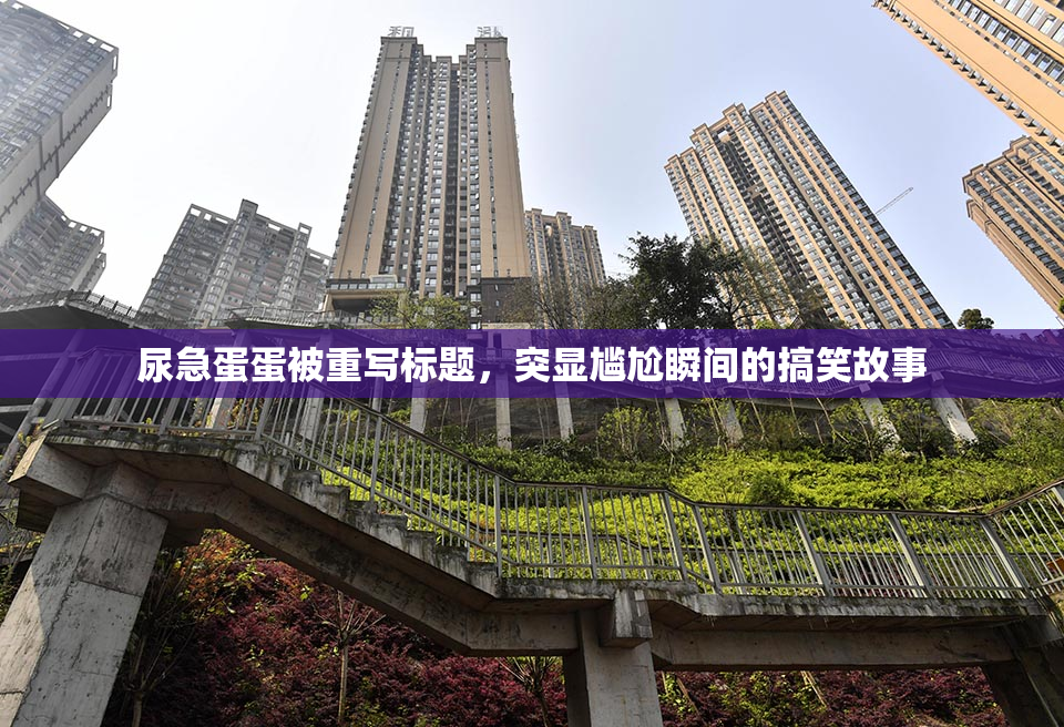 尿急蛋蛋被重写标题，突显尴尬瞬间的搞笑故事