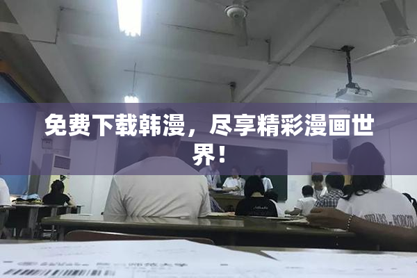 免费下载韩漫，尽享精彩漫画世界！