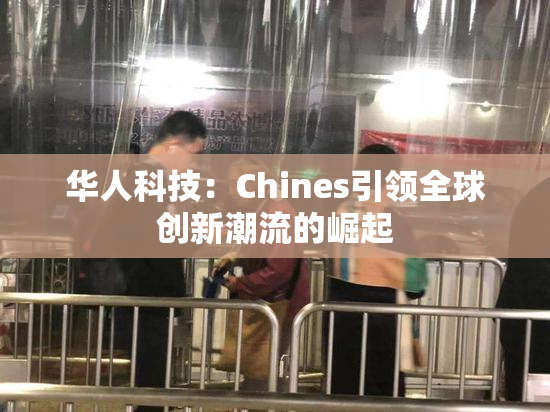 华人科技：Chines引领全球创新潮流的崛起
