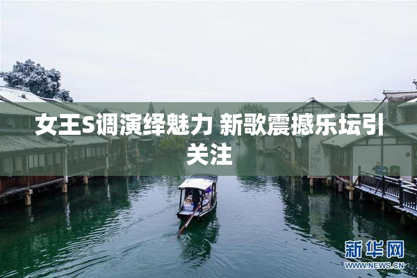 女王S调演绎魅力 新歌震撼乐坛引关注