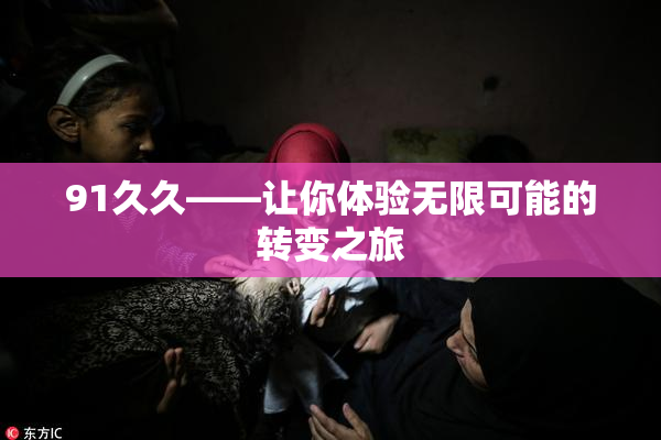 91久久——让你体验无限可能的转变之旅