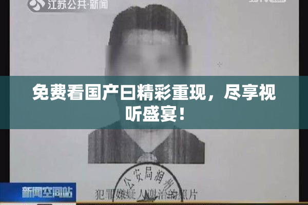 免费看国产曰精彩重现，尽享视听盛宴！