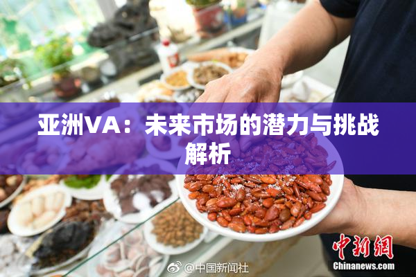 亚洲VA：未来市场的潜力与挑战解析