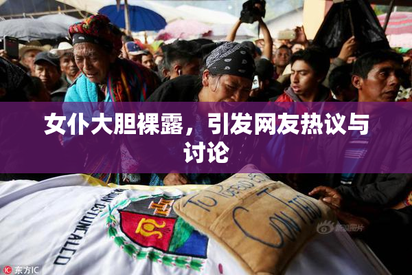 女仆大胆裸露，引发网友热议与讨论