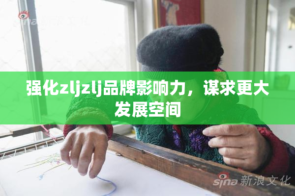 强化zljzlj品牌影响力，谋求更大发展空间