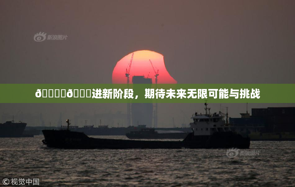 🔞‌🍌进新阶段，期待未来无限可能与挑战