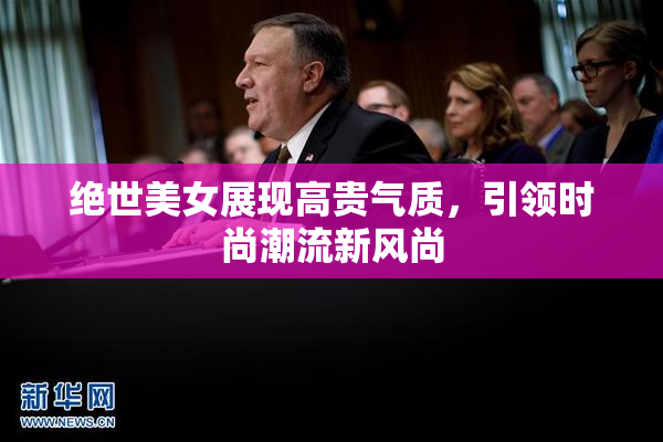 绝世美女展现高贵气质，引领时尚潮流新风尚