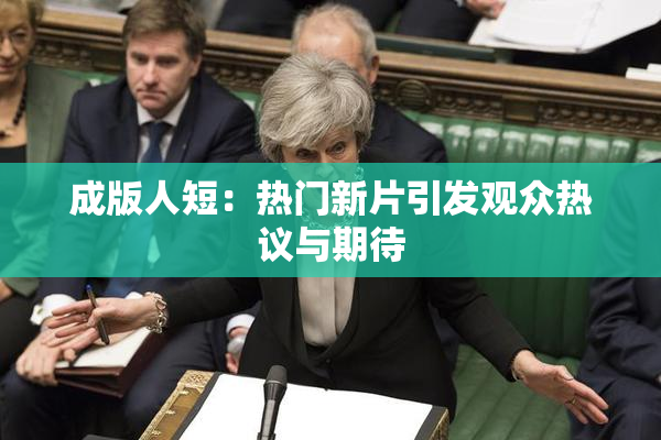 成版人短：热门新片引发观众热议与期待