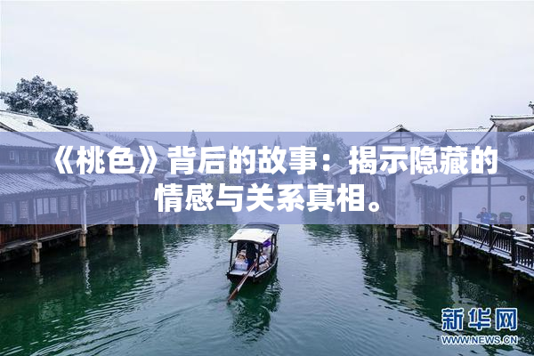 《桃色》背后的故事：揭示隐藏的情感与关系真相。