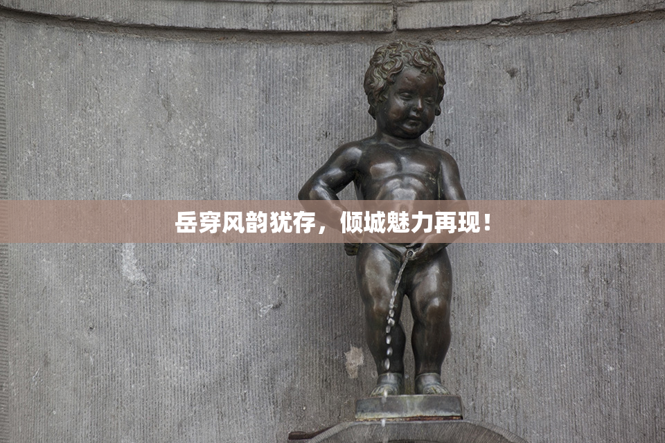 岳穿风韵犹存，倾城魅力再现！