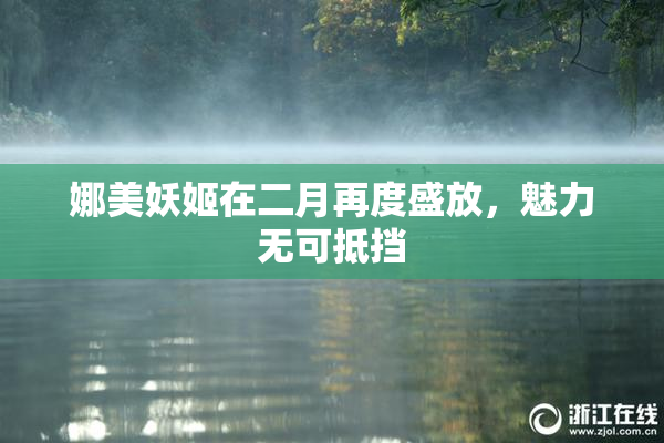 娜美妖姬在二月再度盛放，魅力无可抵挡