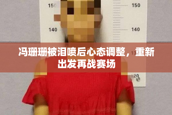 冯珊珊被泪喷后心态调整，重新出发再战赛场