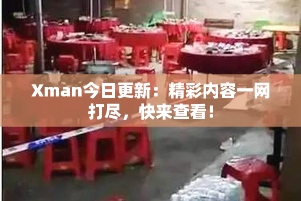 Xman今日更新：精彩内容一网打尽，快来查看！