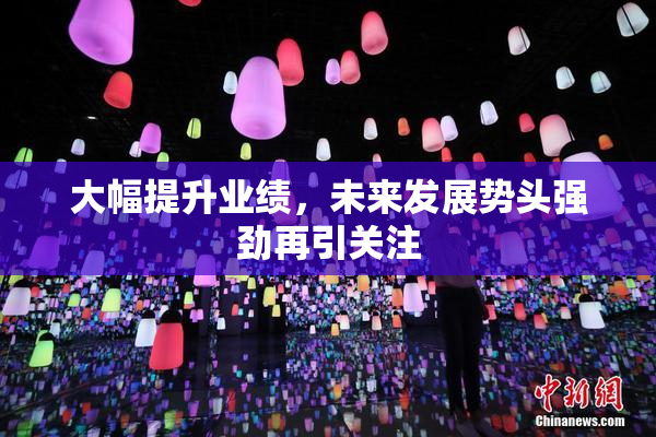 大幅提升业绩，未来发展势头强劲再引关注