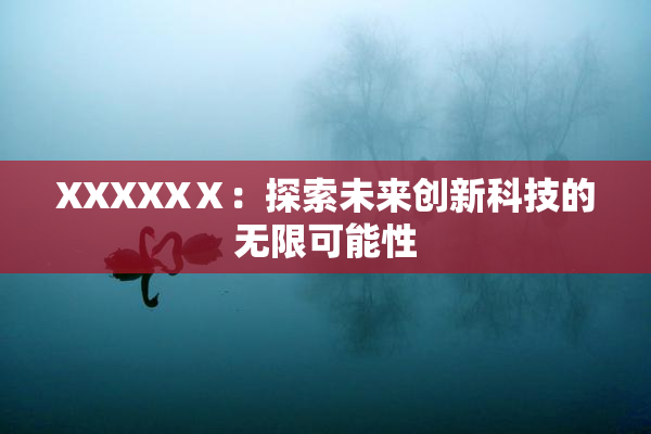 XXXXXⅩ：探索未来创新科技的无限可能性
