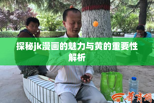 探秘jk漫画的魅力与黄的重要性解析