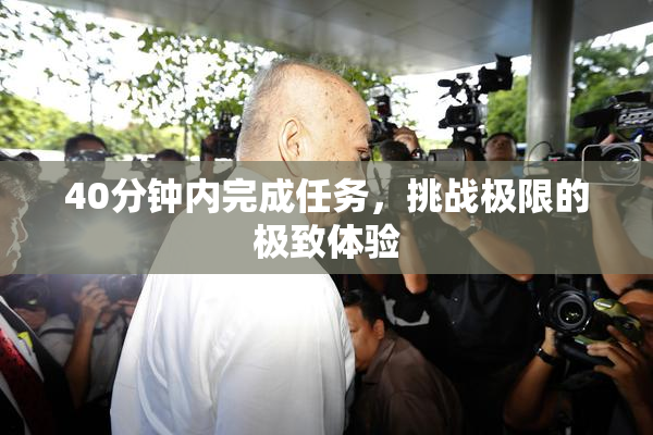 40分钟内完成任务，挑战极限的极致体验