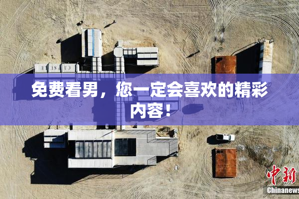 免费看男，您一定会喜欢的精彩内容！