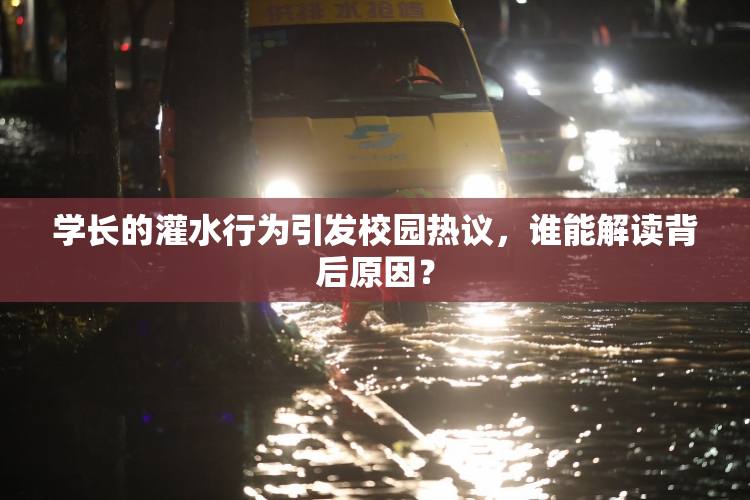 学长的灌水行为引发校园热议，谁能解读背后原因？