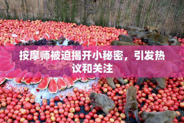 按摩师被迫揭开小秘密，引发热议和关注