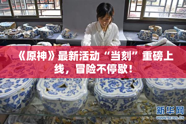 《原神》最新活动“当刻”重磅上线，冒险不停歇！