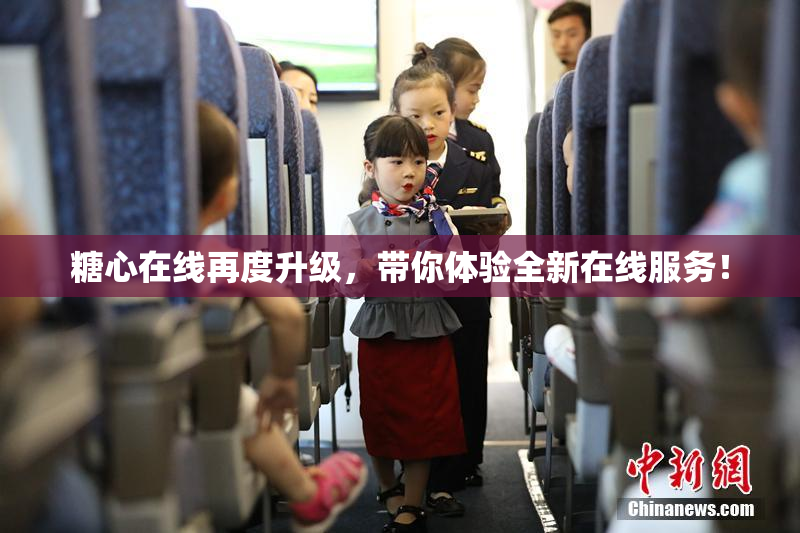糖心在线再度升级，带你体验全新在线服务！
