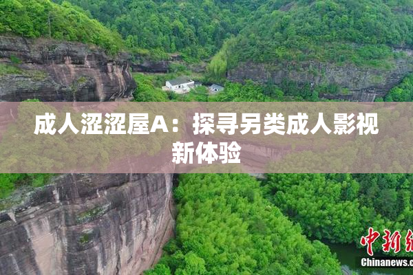 成人涩涩屋A：探寻另类成人影视新体验