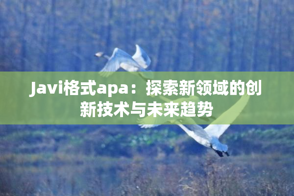 Javi格式apa：探索新领域的创新技术与未来趋势