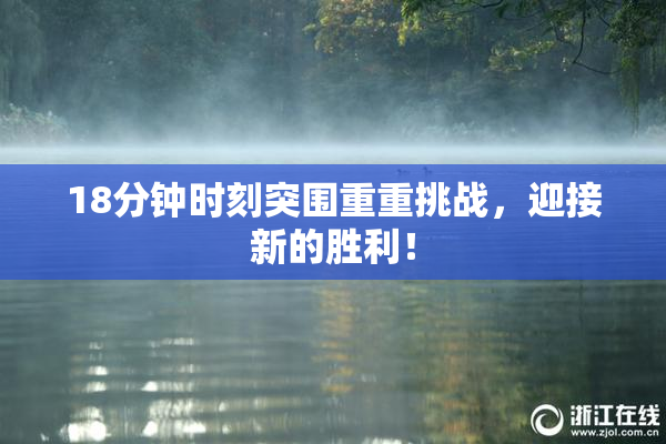 18分钟时刻突围重重挑战，迎接新的胜利！