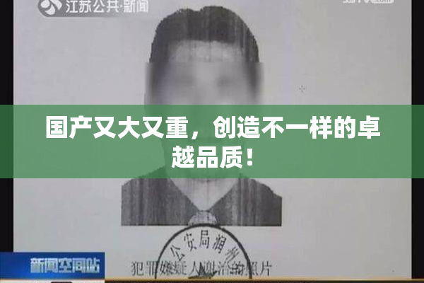 国产又大又重，创造不一样的卓越品质！