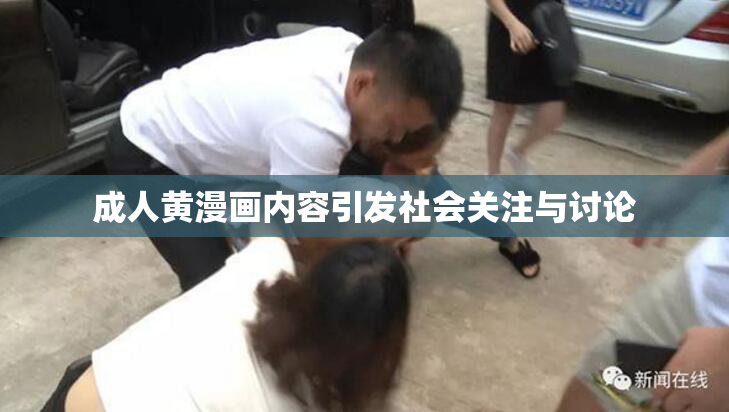 成人黄漫画内容引发社会关注与讨论